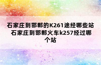 石家庄到邯郸的K261途经哪些站 石家庄到邯郸火车k257经过哪个站